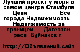 Лучший проект у моря в самом центре Стамбула. › Цена ­ 12 594 371 - Все города Недвижимость » Недвижимость за границей   . Дагестан респ.,Буйнакск г.